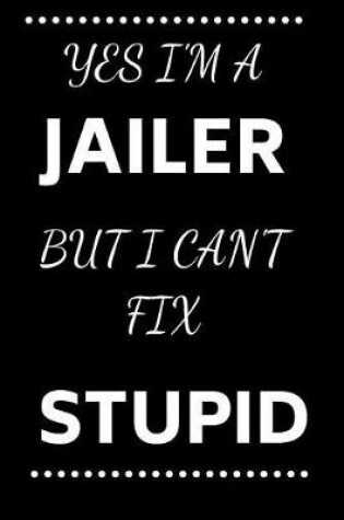Cover of Yes I'm A Jailer But I Can't Fix Stupid