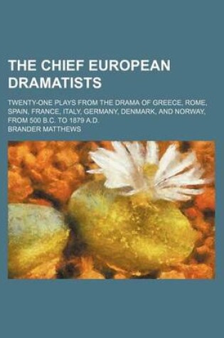 Cover of The Chief European Dramatists; Twenty-One Plays from the Drama of Greece, Rome, Spain, France, Italy, Germany, Denmark, and Norway, from 500 B.C. to 1879 A.D.