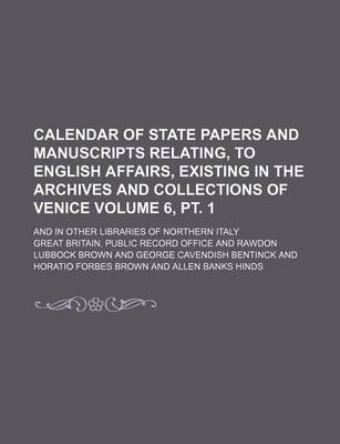 Book cover for Calendar of State Papers and Manuscripts Relating, to English Affairs, Existing in the Archives and Collections of Venice Volume 6, PT. 1; And in Other Libraries of Northern Italy