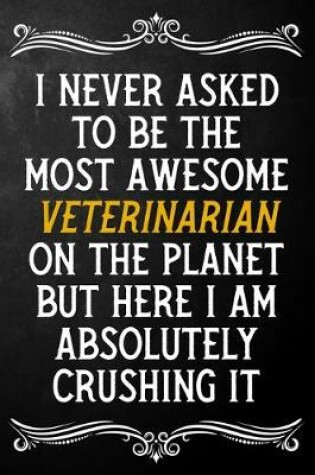 Cover of I Never Asked To Be The Most Awesome Veterinarian On The Planet