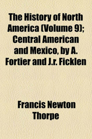 Cover of The History of North America; Central American and Mexico, by A. Fortier and J.R. Ficklen Volume 9