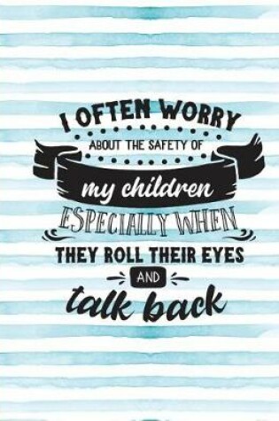 Cover of I Often Worry about the Safety of My Children Especially When They Roll Their Eyes and Talk Back