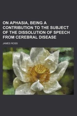 Cover of On Aphasia, Being a Contribution to the Subject of the Dissolution of Speech from Cerebral Disease