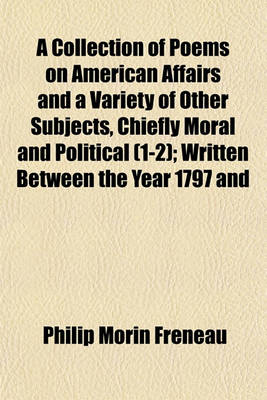 Book cover for A Collection of Poems on American Affairs and a Variety of Other Subjects, Chiefly Moral and Political (1-2); Written Between the Year 1797 and