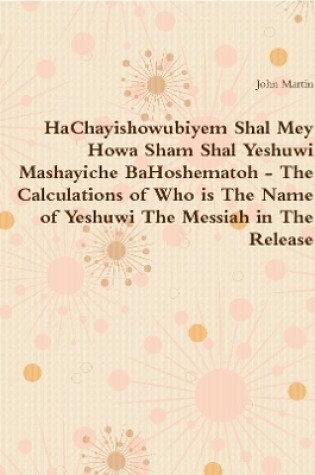 Cover of HaChayishowubiyem Shal Mey Howa Sham Shal Yeshuwi Mashayiche BaHoshematoh - The Calculations of Who is The Name of Yeshuwi The Messiah in The Release