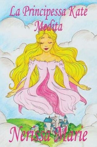 Cover of La Principessa Kate Medita (Libro per Bambini sulla Meditazione di Consapevolezza, fiabe per bambini, storie per bambini, favole per bambini, libri bambini, libri Illustrati, fiabe, libri per bambini)