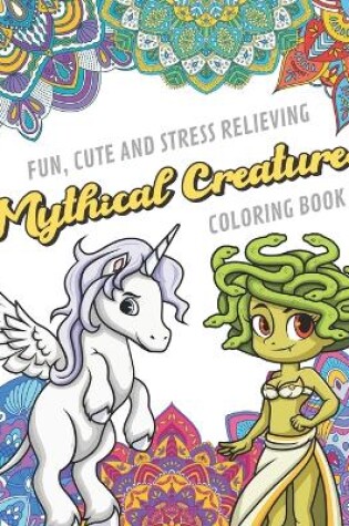 Cover of Fun Cute And Stress Relieving Mythical Creatures Coloring Book