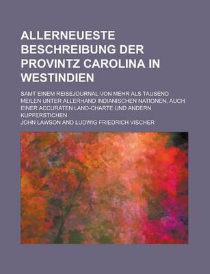 Book cover for Allerneueste Beschreibung Der Provintz Carolina in Westindien; Samt Einem Reisejournal Von Mehr ALS Tausend Meilen Unter Allerhand Indianischen Nationen, Auch Einer Accuraten Land-Charte Und Andern Kupferstichen