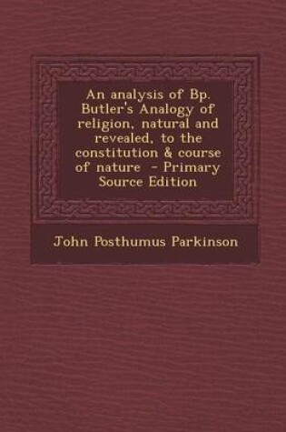 Cover of An Analysis of BP. Butler's Analogy of Religion, Natural and Revealed, to the Constitution & Course of Nature