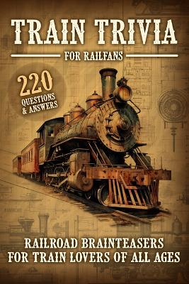 Book cover for Train Trivia For Railfans Railroad Brainteasers For Train Lovers Of All Ages 220 Questions & Answers
