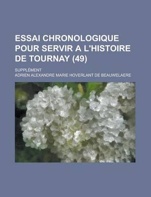 Book cover for Essai Chronologique Pour Servir A L'Histoire de Tournay; Supplement (49 )