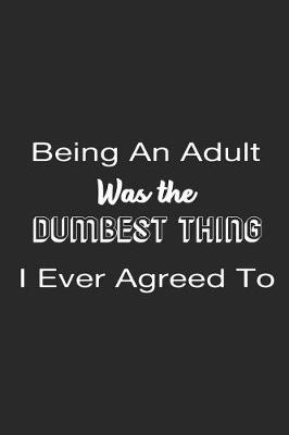 Book cover for Being An Adult Was the Dumbest Thing I Ever Agreed To