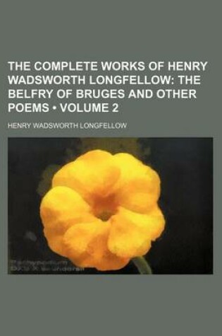 Cover of The Complete Works of Henry Wadsworth Longfellow (Volume 2); The Belfry of Bruges and Other Poems