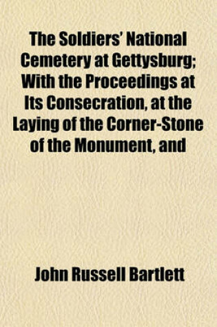 Cover of The Soldiers' National Cemetery at Gettysburg; With the Proceedings at Its Consecration, at the Laying of the Corner-Stone of the Monument, and