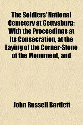 Book cover for The Soldiers' National Cemetery at Gettysburg; With the Proceedings at Its Consecration, at the Laying of the Corner-Stone of the Monument, and