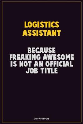 Book cover for Logistics assistant, Because Freaking Awesome Is Not An Official Job Title