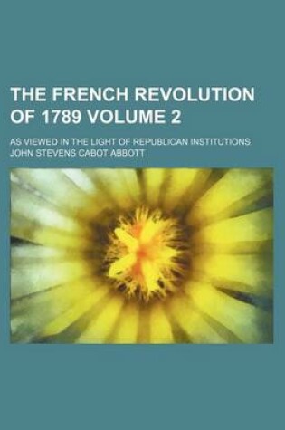 Cover of The French Revolution of 1789 Volume 2; As Viewed in the Light of Republican Institutions