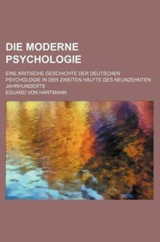 Cover of Die Moderne Psychologie; Eine Kritische Geschichte Der Deutschen Psychologie in Der Zweiten Halfte Des Neunzehnten Jahrhunderts