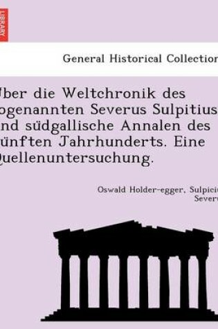 Cover of U Ber Die Weltchronik Des Sogenannten Severus Sulpitius Und Su Dgallische Annalen Des Fu Nften Jahrhunderts. Eine Quellenuntersuchung.