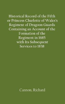 Book cover for Historical Record of the Fifth, or Princess Charlotte of Wales's Regiment of Dragoon Guards Containing an Account of the Formation of the Regiment in 1685; with Its Subsequent Services to 1838