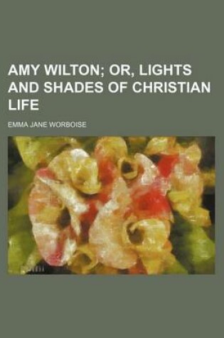 Cover of Amy Wilton; Or, Lights and Shades of Christian Life