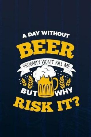 Cover of A Day Without Beer Probably Won't Kill Me But Why Risk It?