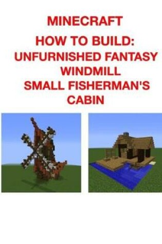 Cover of Minecraft How to Build Unfurnished Fantasy Windmill & Small Fisherman's Cabin