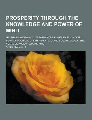 Book cover for Prosperity Through the Knowledge and Power of Mind; Lectures and Mental Treatments Delivered in London, New York, Chicago, San Francisco and Los Angel