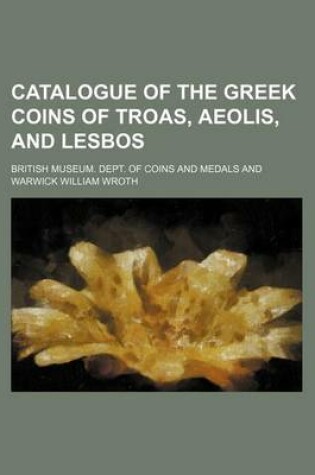 Cover of Catalogue of the Greek Coins of Troas, Aeolis, and Lesbos