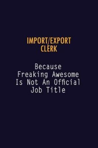 Cover of Import/Export Clerk Because Freaking Awesome is not An Official Job Title