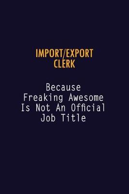 Book cover for Import/Export Clerk Because Freaking Awesome is not An Official Job Title