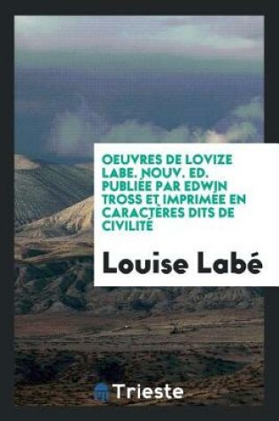 Cover of Oeuvres de Lovize Labe. Nouv. Ed. Publiée Par Edwin Tross Et Imprimée En Caractères Dits de Civilité