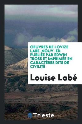 Book cover for Oeuvres de Lovize Labe. Nouv. Ed. Publiée Par Edwin Tross Et Imprimée En Caractères Dits de Civilité