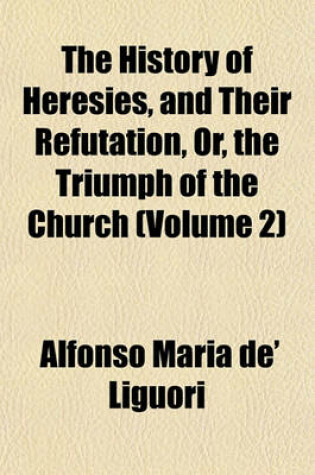 Cover of The History of Heresies, and Their Refutation, Or, the Triumph of the Church (Volume 2)