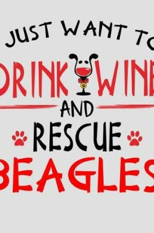 Cover of I Just Want to Drink Wine and Rescue Beagles