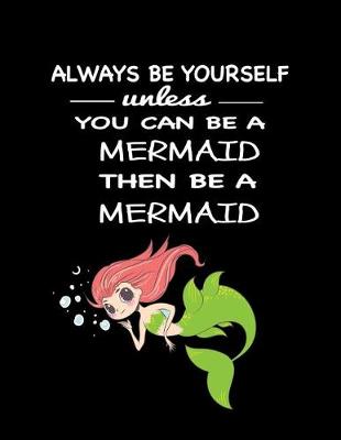 Book cover for Always Be Yourself Unless You Can Be a Mermaid Then Be a Mermaid