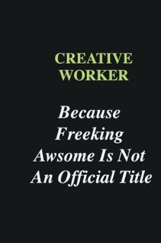 Cover of Creative worker Because Freeking Awsome is Not An Official Title