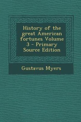 Cover of History of the Great American Fortunes Volume 3 - Primary Source Edition