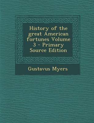 Book cover for History of the Great American Fortunes Volume 3 - Primary Source Edition