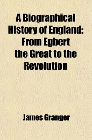 Cover of A Biographical History of England, from Egbert the Great to the Revolution (Volume 4)