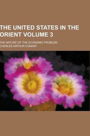 Cover of The United States in the Orient; The Nature of the Economic Problem Volume 3