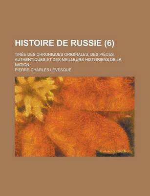 Book cover for Histoire de Russie; Tiree Des Chroniques Originales, Des Pieces Authentiques Et Des Meilleurs Historiens de La Nation (6 )