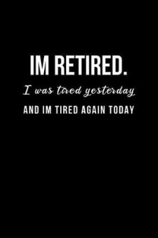 Cover of Im Retired. I was tired yesterday and I'm tired again today