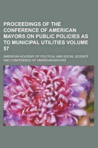 Cover of Proceedings of the Conference of American Mayors on Public Policies as to Municipal Utilities Volume 57