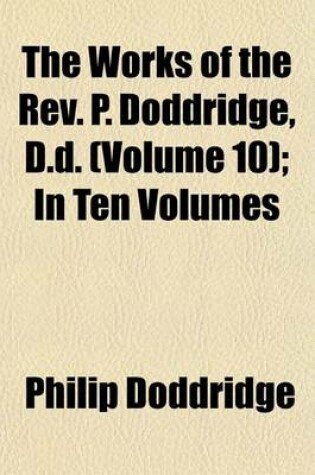 Cover of The Works of the REV. P. Doddridge, D.D. (Volume 10); In Ten Volumes