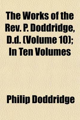 Book cover for The Works of the REV. P. Doddridge, D.D. (Volume 10); In Ten Volumes