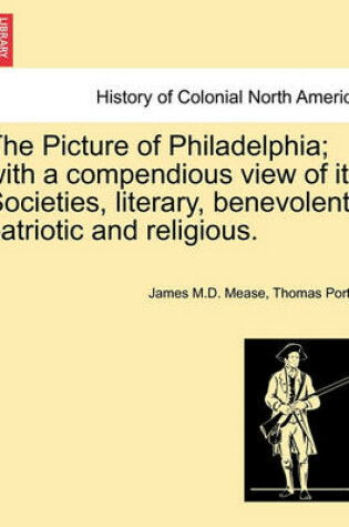 Cover of The Picture of Philadelphia; With a Compendious View of Its Societies, Literary, Benevolent, Patriotic and Religious.