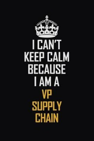 Cover of I Can't Keep Calm Because I Am A VP Supply Chain