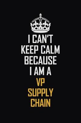 Book cover for I Can't Keep Calm Because I Am A VP Supply Chain