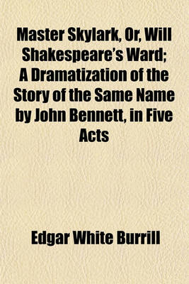 Book cover for Master Skylark, Or, Will Shakespeare's Ward; A Dramatization of the Story of the Same Name by John Bennett, in Five Acts